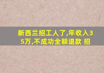 新西兰招工人了,年收入35万,不成功全额退款 招